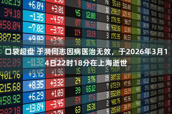 口袋超盘 于漪同志因病医治无效，于2026年3月14日22时18分在上海逝世