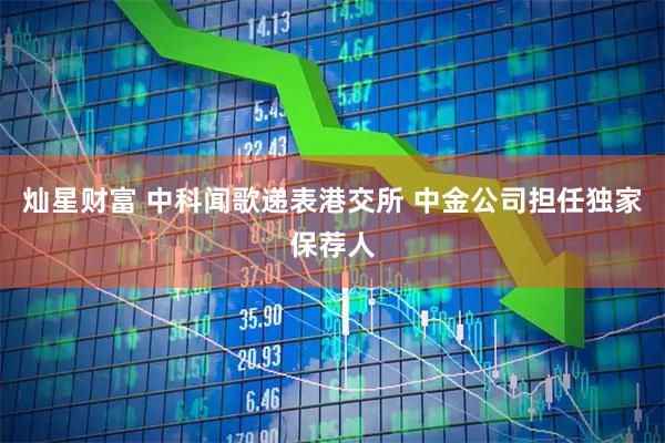 灿星财富 中科闻歌递表港交所 中金公司担任独家保荐人