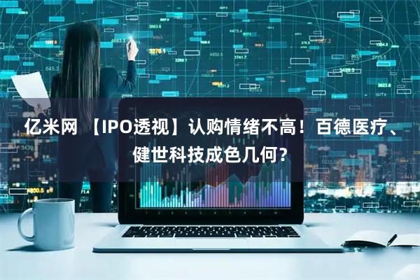 亿米网 【IPO透视】认购情绪不高！百德医疗、健世科技成色几何？
