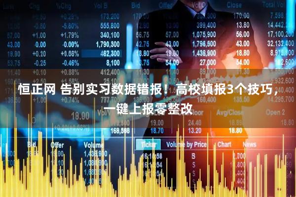 恒正网 告别实习数据错报！高校填报3个技巧，一键上报零整改