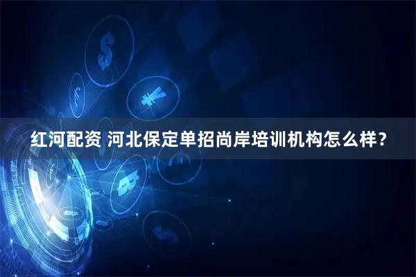 红河配资 河北保定单招尚岸培训机构怎么样?