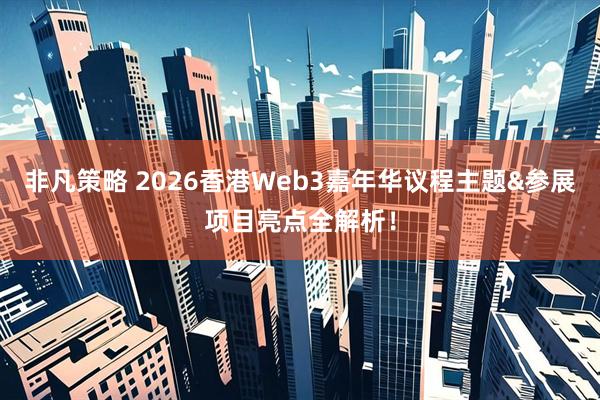 非凡策略 2026香港Web3嘉年华议程主题&参展项目亮点全解析！