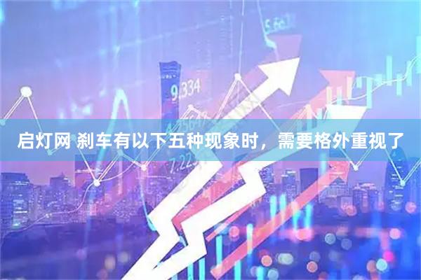 启灯网 刹车有以下五种现象时，需要格外重视了