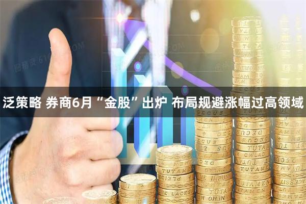泛策略 券商6月“金股”出炉 布局规避涨幅过高领域