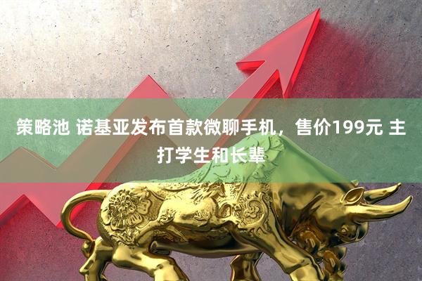 策略池 诺基亚发布首款微聊手机，售价199元 主打学生和长辈