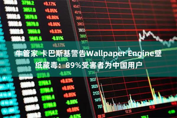 牛管家 卡巴斯基警告Wallpaper Engine壁纸藏毒：89%受害者为中国用户