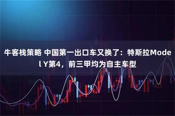 牛客栈策略 中国第一出口车又换了:特斯拉Model Y第4,前三甲均为自主车型