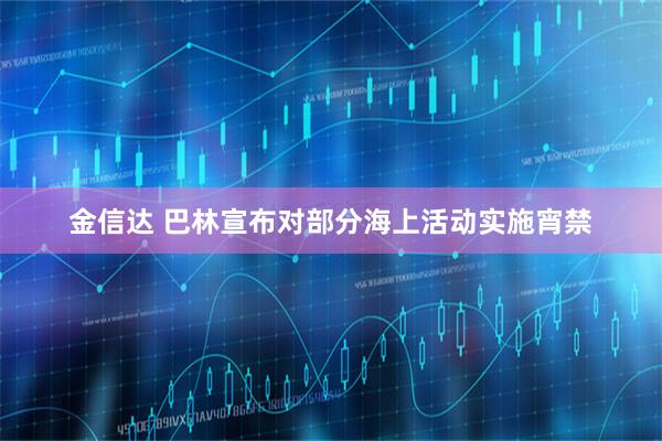 金信达 巴林宣布对部分海上活动实施宵禁