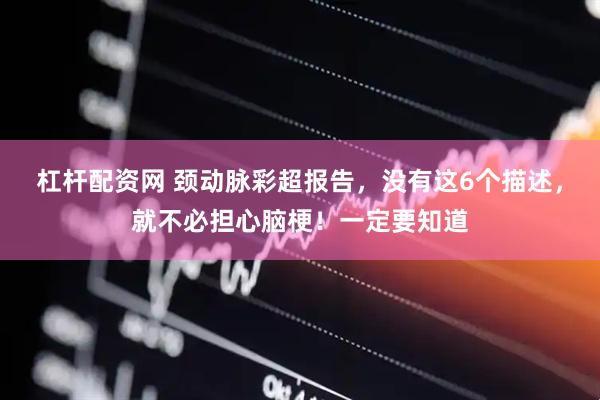 杠杆配资网 颈动脉彩超报告,没有这6个描述,就不必担心脑梗!一定要知道