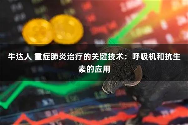 牛达人 重症肺炎治疗的关键技术:呼吸机和抗生素的应用