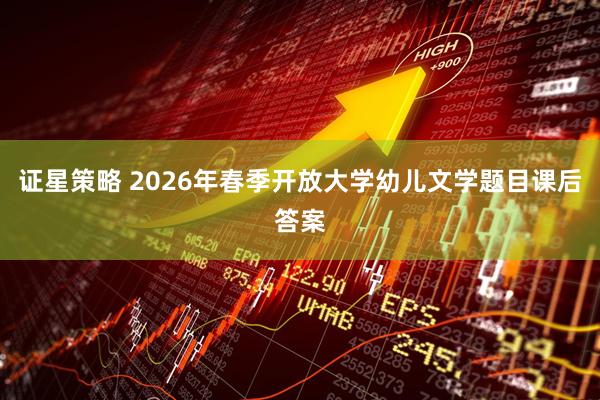 证星策略 2026年春季开放大学幼儿文学题目课后答案