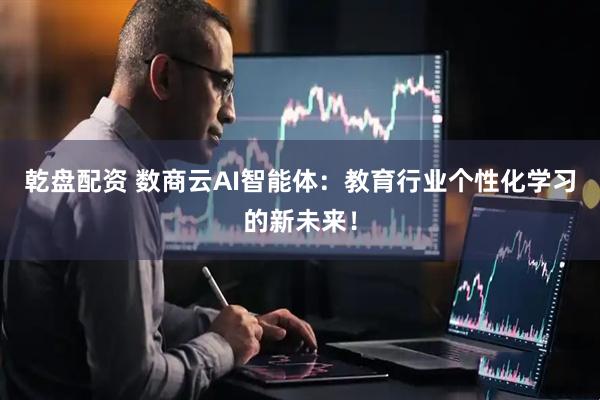 乾盘配资 数商云AI智能体：教育行业个性化学习的新未来！