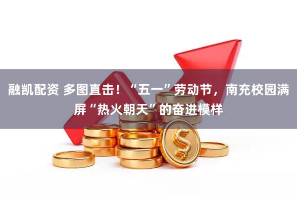 融凯配资 多图直击!“五一”劳动节,南充校园满屏“热火朝天”的奋进模样