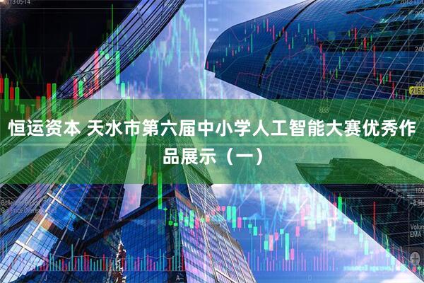 恒运资本 天水市第六届中小学人工智能大赛优秀作品展示(一)
