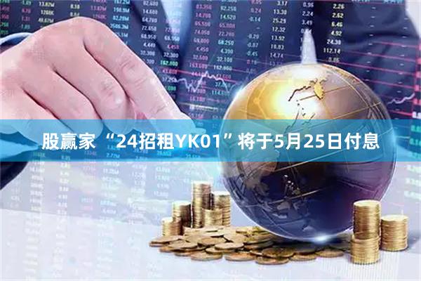 股赢家 “24招租YK01”将于5月25日付息