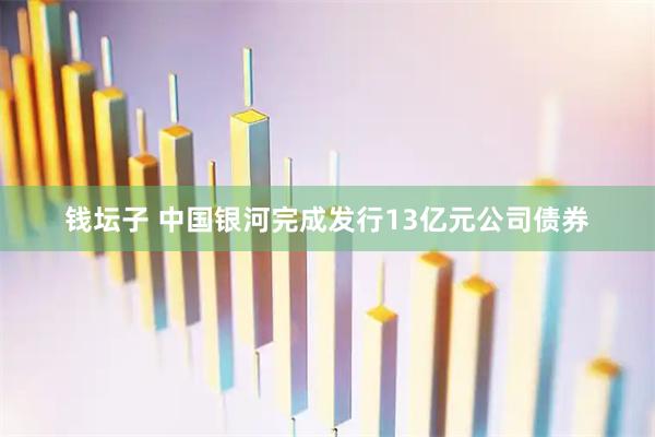 钱坛子 中国银河完成发行13亿元公司债券