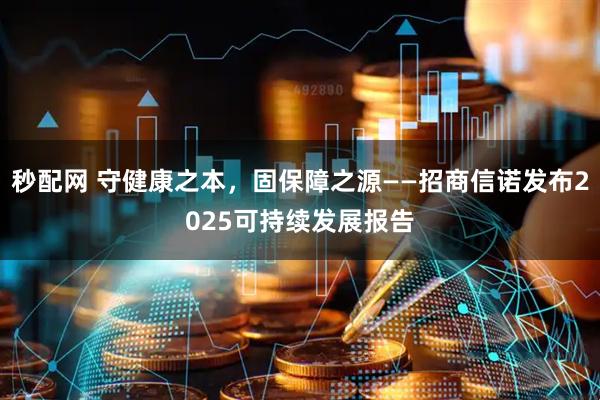 秒配网 守健康之本，固保障之源——招商信诺发布2025可持续发展报告