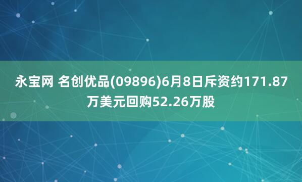 永宝网 名创优品(09896)6月8日斥资约171.87万美元回购52.26万股