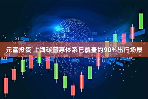 元富投资 上海碳普惠体系已覆盖约90%出行场景