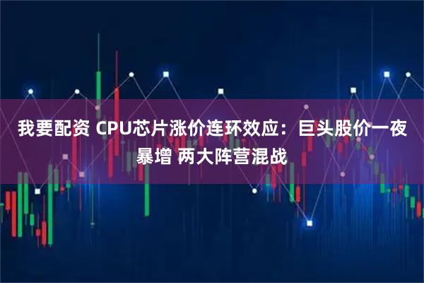 我要配资 CPU芯片涨价连环效应：巨头股价一夜暴增 两大阵营混战