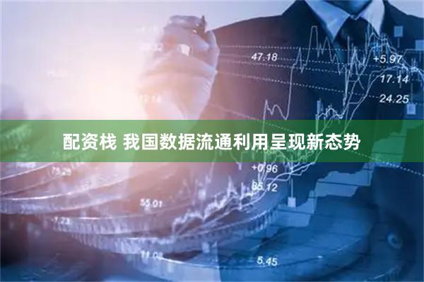 配资栈 我国数据流通利用呈现新态势