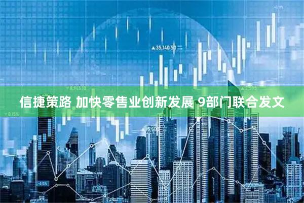 信捷策路 加快零售业创新发展 9部门联合发文