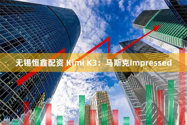 无锡恒鑫配资 Kimi K3：马斯克Impressed