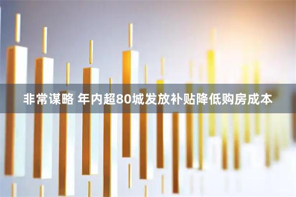 非常谋略 年内超80城发放补贴降低购房成本