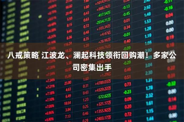 八戒策略 江波龙、澜起科技领衔回购潮！多家公司密集出手