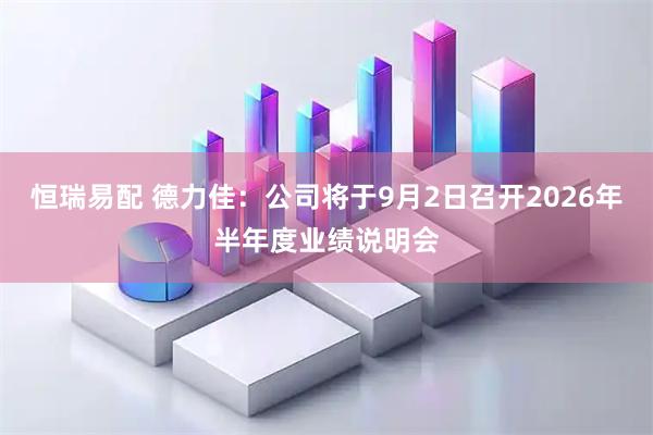 恒瑞易配 德力佳：公司将于9月2日召开2026年半年度业绩说明会