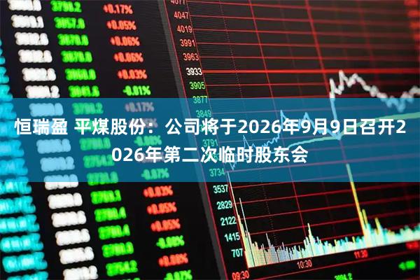 恒瑞盈 平煤股份：公司将于2026年9月9日召开2026年第二次临时股东会